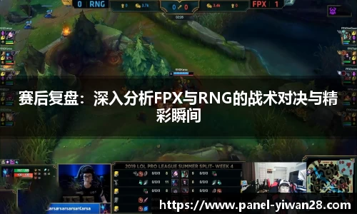 赛后复盘：深入分析FPX与RNG的战术对决与精彩瞬间