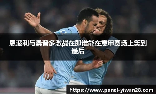 恩波利与桑普多激战在即谁能在意甲赛场上笑到最后