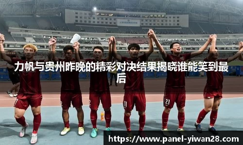 力帆与贵州昨晚的精彩对决结果揭晓谁能笑到最后